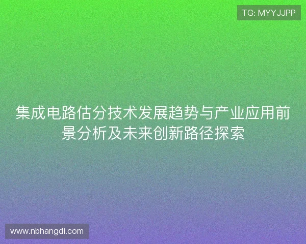 集成电路估分技术发展趋势与产业应用前景分析及未来创新路径探索